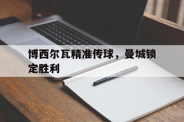 开云体育官网-博西尔瓦精准传球，曼城锁定胜利