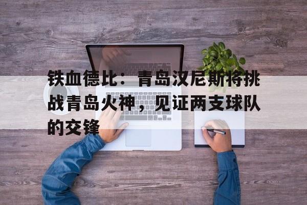 开云体育官网-铁血德比：青岛汉尼斯将挑战青岛火神，见证两支球队的交锋