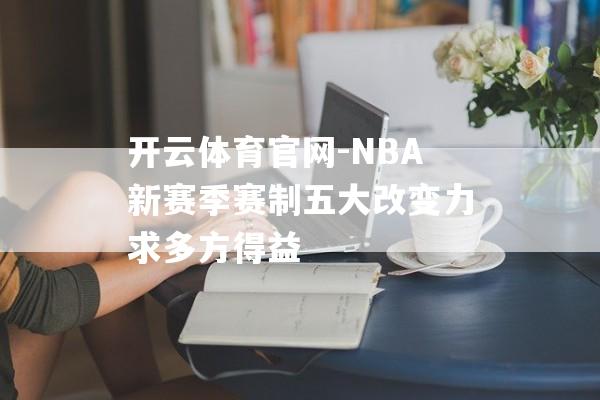 开云体育官网-NBA新赛季赛制五大改变力求多方得益