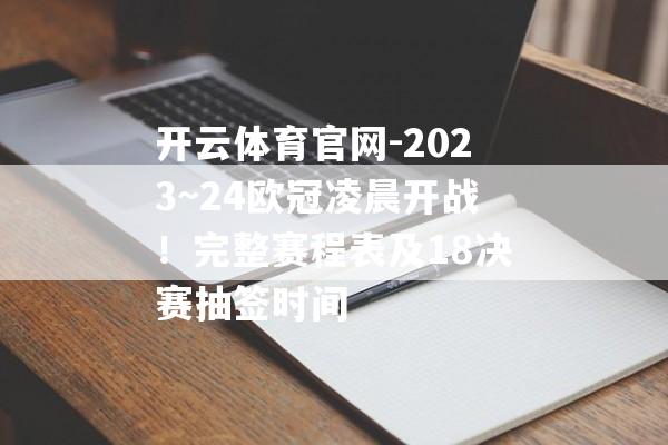 开云体育官网-2023~24欧冠凌晨开战！完整赛程表及18决赛抽签时间