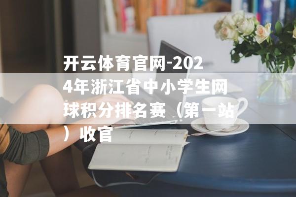 开云体育官网-2024年浙江省中小学生网球积分排名赛（第一站）收官