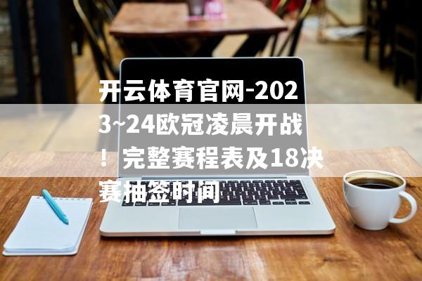 开云体育官网-2023~24欧冠凌晨开战！完整赛程表及18决赛抽签时间