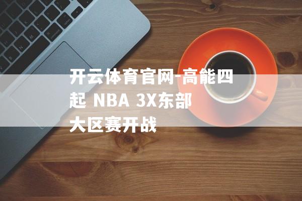 开云体育官网-高能四起 NBA 3X东部大区赛开战